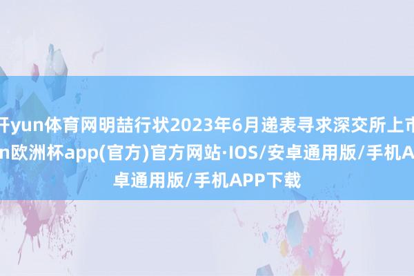 开yun体育网明喆行状2023年6月递表寻求深交所上市-kaiyun欧洲杯app(官方)官方网站·IOS/安卓通用版/手机APP下载