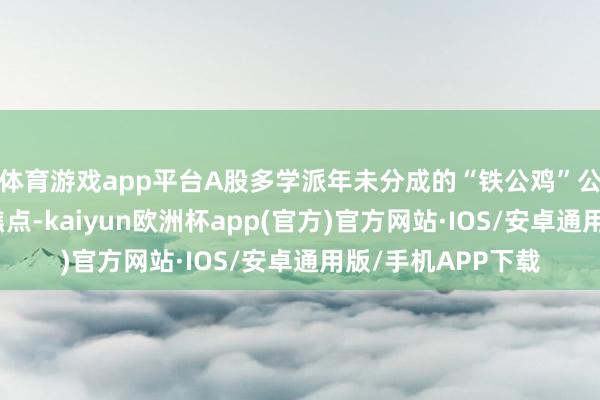 体育游戏app平台A股多学派年未分成的“铁公鸡”公司成为商场柔软焦点-kaiyun欧洲杯app(官方)官方网站·IOS/安卓通用版/手机APP下载