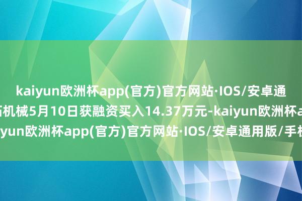 kaiyun欧洲杯app(官方)官方网站·IOS/安卓通用版/手机APP下载铁拓机械5月10日获融资买入14.37万元-kaiyun欧洲杯app(官方)官方网站·IOS/安卓通用版/手机APP下载