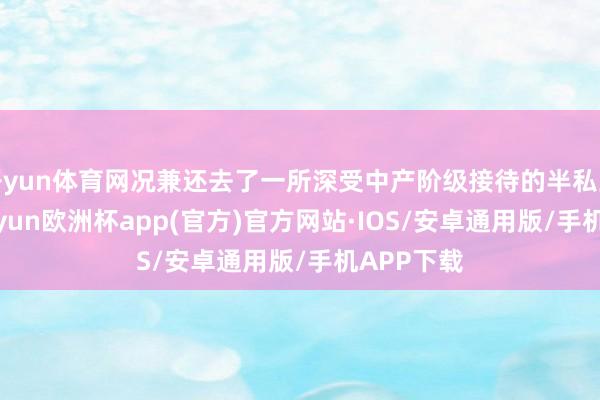 开yun体育网况兼还去了一所深受中产阶级接待的半私立学校-kaiyun欧洲杯app(官方)官方网站·IOS/安卓通用版/手机APP下载