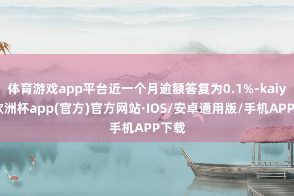 体育游戏app平台近一个月逾额答复为0.1%-kaiyun欧洲杯app(官方)官方网站·IOS/安卓通用版/手机APP下载