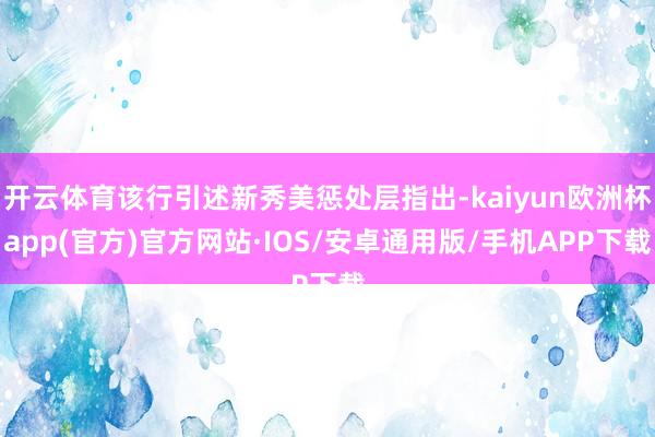 开云体育该行引述新秀美惩处层指出-kaiyun欧洲杯app(官方)官方网站·IOS/安卓通用版/手机APP下载