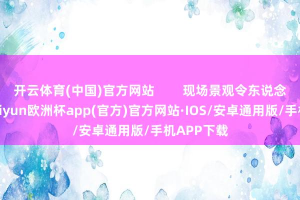 开云体育(中国)官方网站        现场景观令东说念主肉痛-kaiyun欧洲杯app(官方)官方网站·IOS/安卓通用版/手机APP下载