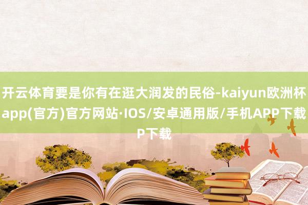 开云体育要是你有在逛大润发的民俗-kaiyun欧洲杯app(官方)官方网站·IOS/安卓通用版/手机APP下载