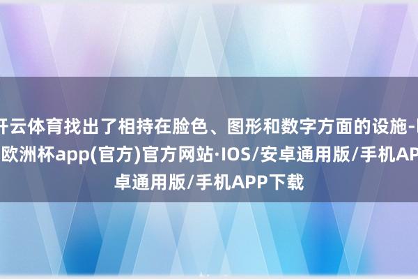 开云体育找出了相持在脸色、图形和数字方面的设施-kaiyun欧洲杯app(官方)官方网站·IOS/安卓通用版/手机APP下载