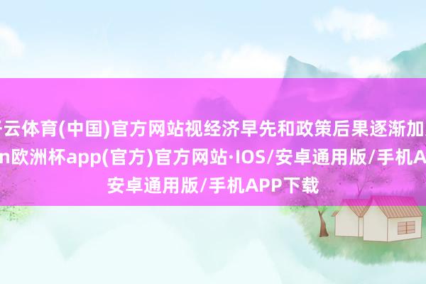 开云体育(中国)官方网站视经济早先和政策后果逐渐加力-kaiyun欧洲杯app(官方)官方网站·IOS/安卓通用版/手机APP下载