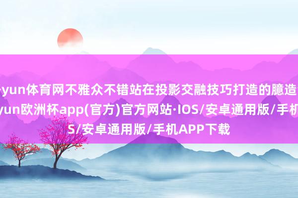 开yun体育网不雅众不错站在投影交融技巧打造的臆造汽车旁-kaiyun欧洲杯app(官方)官方网站·IOS/安卓通用版/手机APP下载