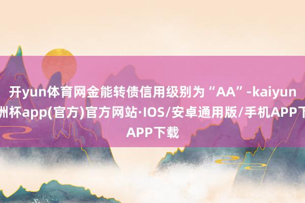 开yun体育网金能转债信用级别为“AA”-kaiyun欧洲杯app(官方)官方网站·IOS/安卓通用版/手机APP下载