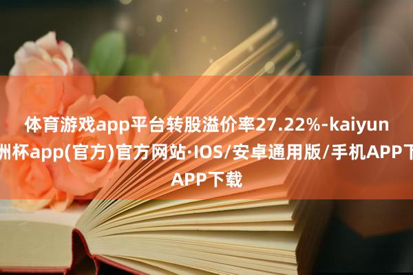 体育游戏app平台转股溢价率27.22%-kaiyun欧洲杯app(官方)官方网站·IOS/安卓通用版/手机APP下载