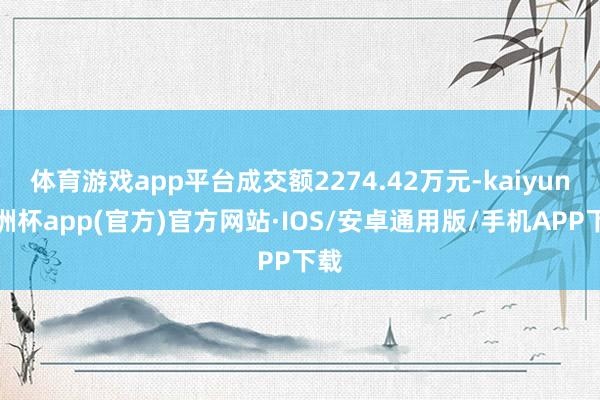 体育游戏app平台成交额2274.42万元-kaiyun欧洲杯app(官方)官方网站·IOS/安卓通用版/手机APP下载