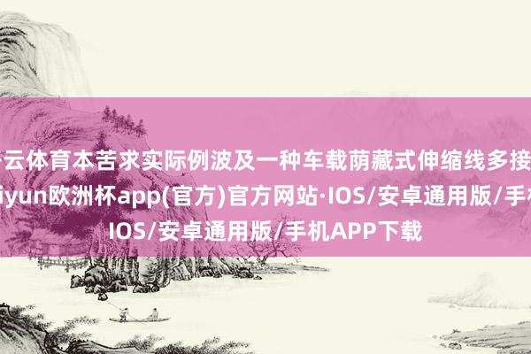 开云体育本苦求实际例波及一种车载荫藏式伸缩线多接口拓展坞-kaiyun欧洲杯app(官方)官方网站·IOS/安卓通用版/手机APP下载